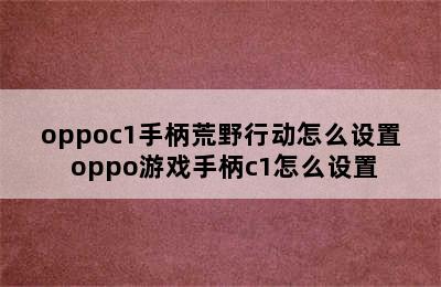 oppoc1手柄荒野行动怎么设置 oppo游戏手柄c1怎么设置